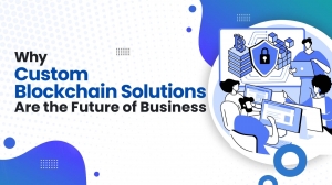 Why Custom Blockchain Solutions Are the Future of Business