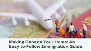 Making Canada Your Home: An Easy-to-Follow Immigration Guide