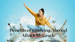 Benefits of Studying Abroad After 10th Grade