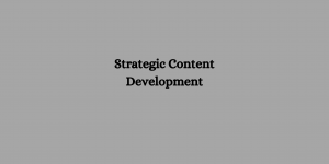 What are the key components of a strategic content development process?