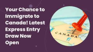 Your Chance to Immigrate to Canada! Latest Express Entry Draw Now Open