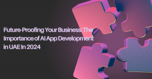 Future-Proofing Your Business: The Importance of AI App Development in UAE In 2024