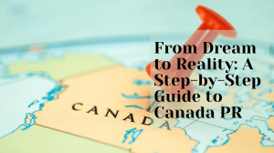 From Dream to Reality: A Step-by-Step Guide to Canada PR