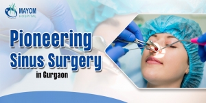 Mayom Hospital in Gurgaon Sets the Standard for Advanced Sinus Therapy 