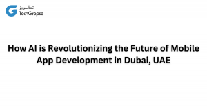 How AI is Revolutionizing the Future of Mobile App Development in Dubai, UAE