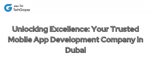 Unlocking Excellence: Your Trusted Mobile App Development Company in Dubai
