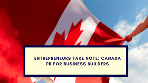 Entrepreneurs Take Note: Canada PR for Business Builders