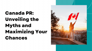 Canada PR: Unveiling the Myths and Maximizing Your Chances