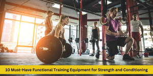 10 Must-Have Functional Training Equipment for Strength and Conditioning