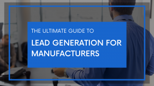 The Ultimate Guide to Lead Generation For Manufacturers