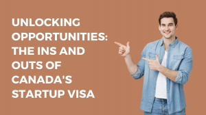 Unlocking Opportunities: The Ins and Outs of Canada's Startup Visa