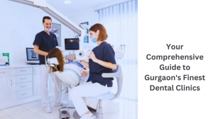 Your Comprehensive Guide to Gurgaon's Finest Dental Clinics