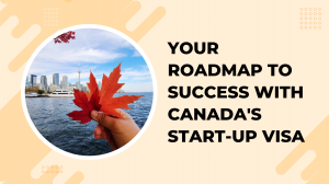 Your Roadmap to Success with Canada's Start-Up Visa