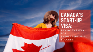 Canada's Start-Up Visa: Paving the Way for Entrepreneurial Success