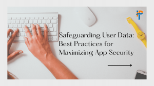 Safeguarding User Data: Best Practices for Maximizing App Security