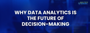 Why Data Analytics is the Future of Decision-Making