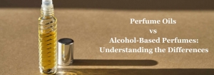 Perfume Oils vs. Alcohol-Based Perfumes: Understanding the Differences