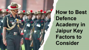 How to Best Defence Academy in Jaipur: Key Factors to Consider