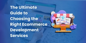 The Ultimate Guide to Choosing the Right Ecommerce Development Services
