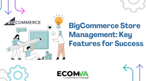 BigCommerce Store Management: Key Features for Success