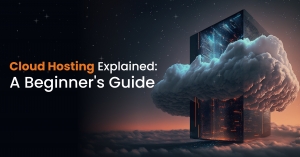 Cloud Hosting Explained: A Beginner's Guide