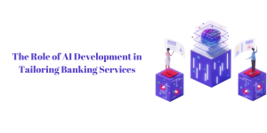 The Role of AI Development in Tailoring Banking Services