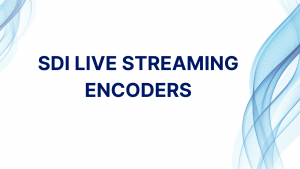 Content Delivery With SDI Live Streaming Encoders & Solutions