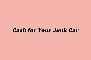 Get the Most Cash for Your Junk Car: A Complete Guide