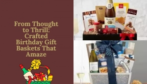 From Thought to Thrill: Crafted Birthday Gift Baskets That Amaze