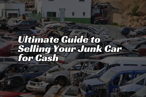 The Ultimate Guide to Selling Your Junk Car for Cash