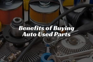 The Benefits of Buying Auto Used Parts: A Comprehensive Guide