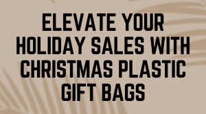 Elevate Your Holiday Sales with Christmas Plastic Gift Bags