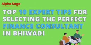 Top 10 Expert Tips for Selecting the Perfect Finance Consultant in Bhiwadi