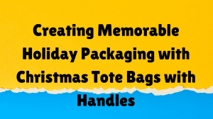 Creating Memorable Holiday Packaging with Christmas Tote Bags with Handles