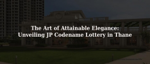 The Art of Attainable Elegance: Unveiling JP Codename Lottery in Thane