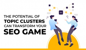 The Potential of Topic Clusters Can Transform Your SEO Game