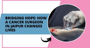 Bridging Hope: How a Cancer Surgeon in Jaipur Changes Lives 