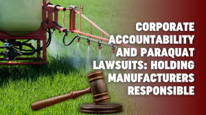 Corporate Accountability and Paraquat Lawsuits: Holding Manufacturers Responsible