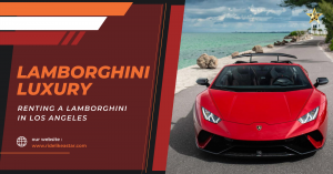 Lamborghini Luxury: Renting a Lamborghini in Los Angeles