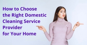 How to Choose the Right Domestic Cleaning Service Provider for Your Home