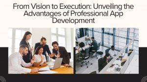 From Vision to Execution: Unveiling the Advantages of Professional App Development