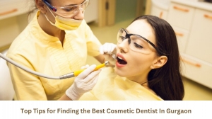 Top Tips for Finding the Best Cosmetic Dentist In Gurgaon