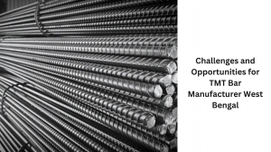 Challenges and Opportunities for TMT Bar Manufacturer West Bengal