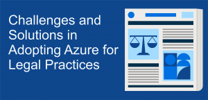 Challenges and Solutions in Adopting Azure for Legal Practices
