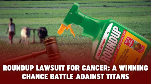 Roundup Lawsuit For Cancer: A Winning Chance Battle Against Titans