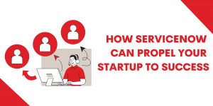 How ServiceNow Can Propel Your Startup to Success