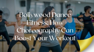 Bollywood Dance Fitness: How Choreography Can Boost Your Workout