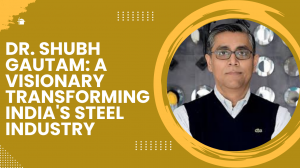 Dr. Shubh Gautam: A Visionary Transforming India's Steel Industry