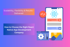 How to Choose the Right React Native App Development Company