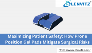 Maximizing Patient Safety: How Prone Position Gel Pads Mitigate Surgical Risks